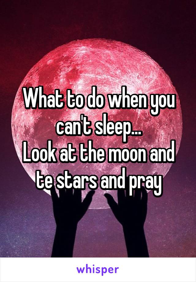 What to do when you can't sleep...
Look at the moon and te stars and pray