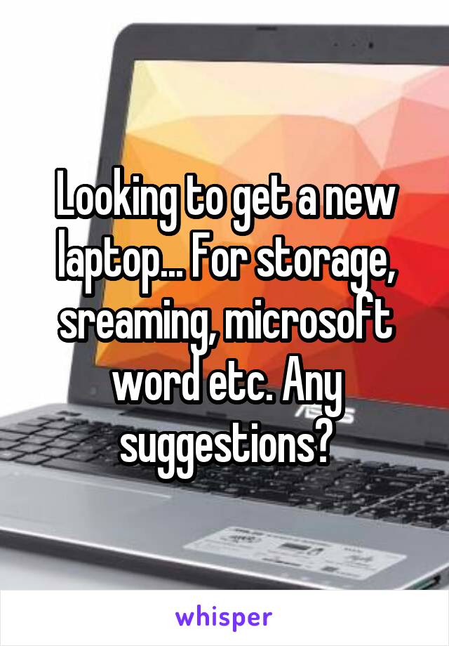 Looking to get a new laptop... For storage, sreaming, microsoft word etc. Any suggestions?