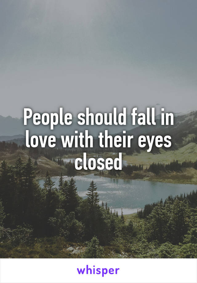 People should fall in love with their eyes closed