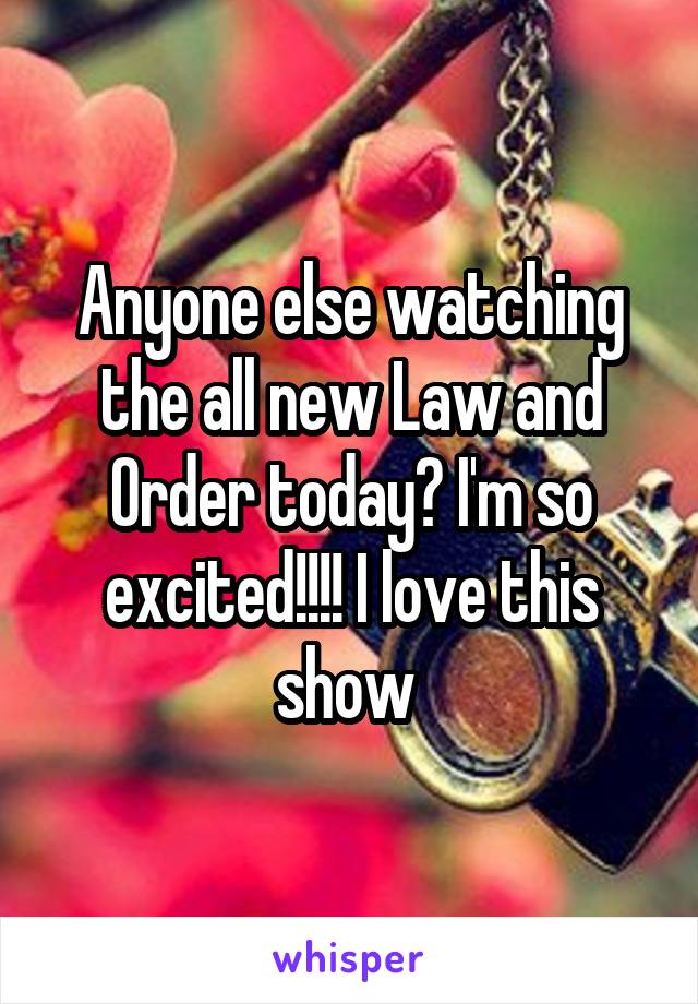 Anyone else watching the all new Law and Order today? I'm so excited!!!! I love this show 