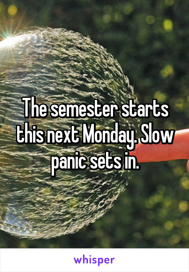 The semester starts this next Monday. Slow panic sets in.