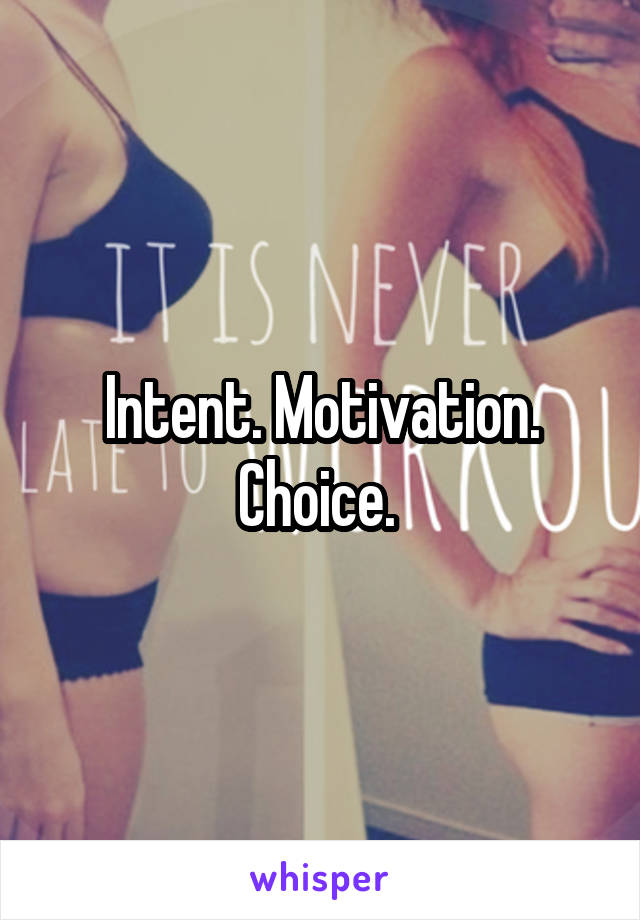 Intent. Motivation. Choice. 