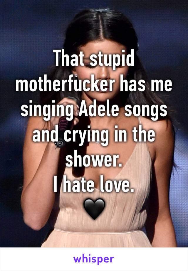 That stupid motherfucker has me singing Adele songs and crying in the shower. 
I hate love. 
🖤