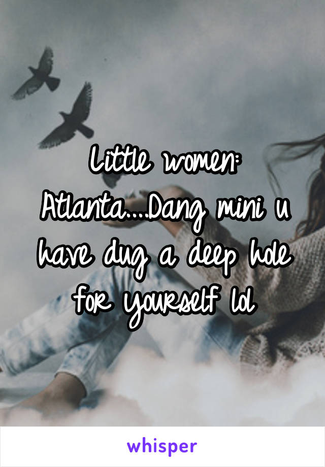 Little women: Atlanta....Dang mini u have dug a deep hole for yourself lol