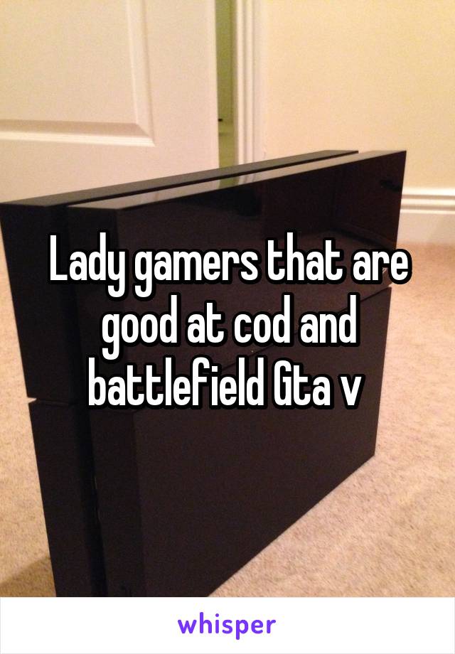 Lady gamers that are good at cod and battlefield Gta v 