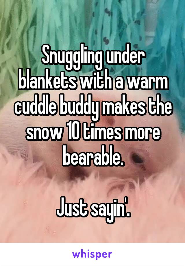 Snuggling under blankets with a warm cuddle buddy makes the snow 10 times more bearable.

Just sayin'.