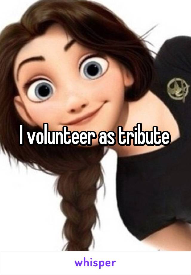 I volunteer as tribute 