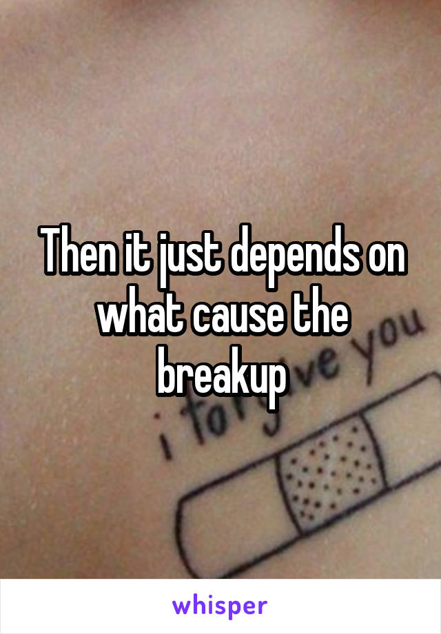 Then it just depends on what cause the breakup