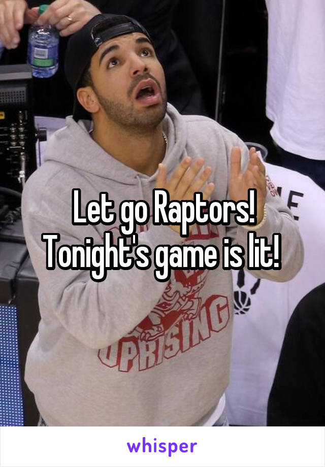 Let go Raptors! Tonight's game is lit! 