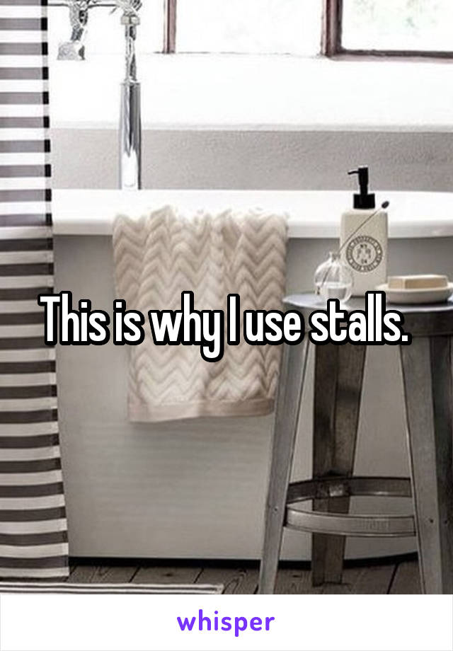 This is why I use stalls. 