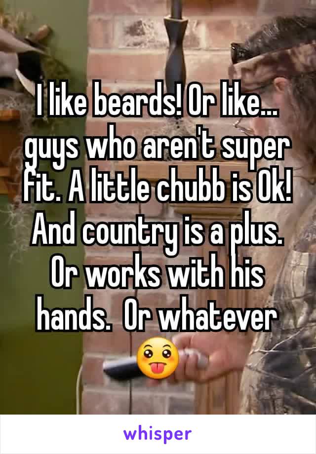 I like beards! Or like... guys who aren't super fit. A little chubb is Ok!
And country is a plus. Or works with his hands.  Or whatever 😛