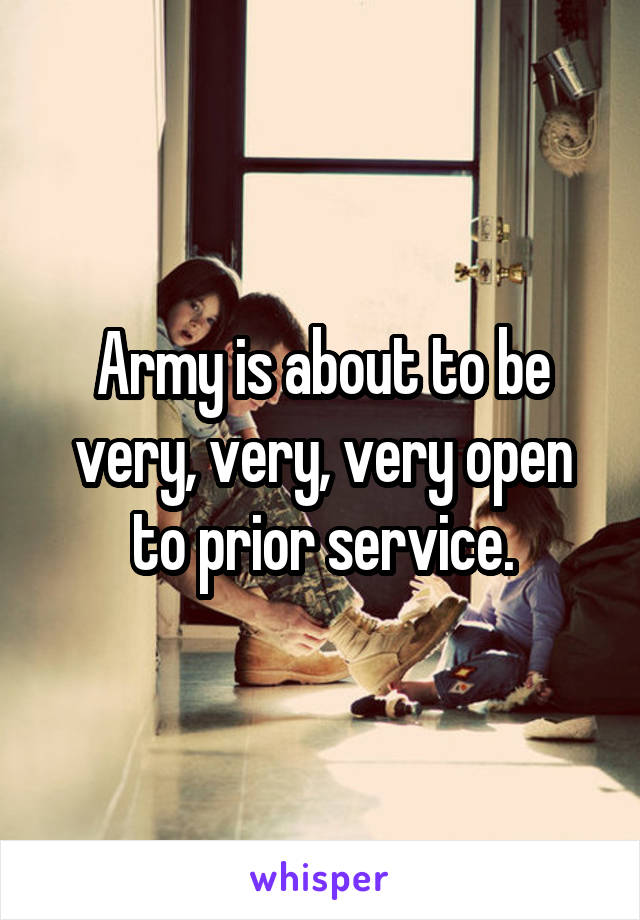 Army is about to be very, very, very open to prior service.