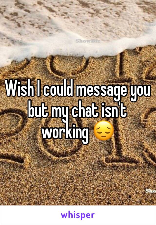 Wish I could message you but my chat isn't working 😔