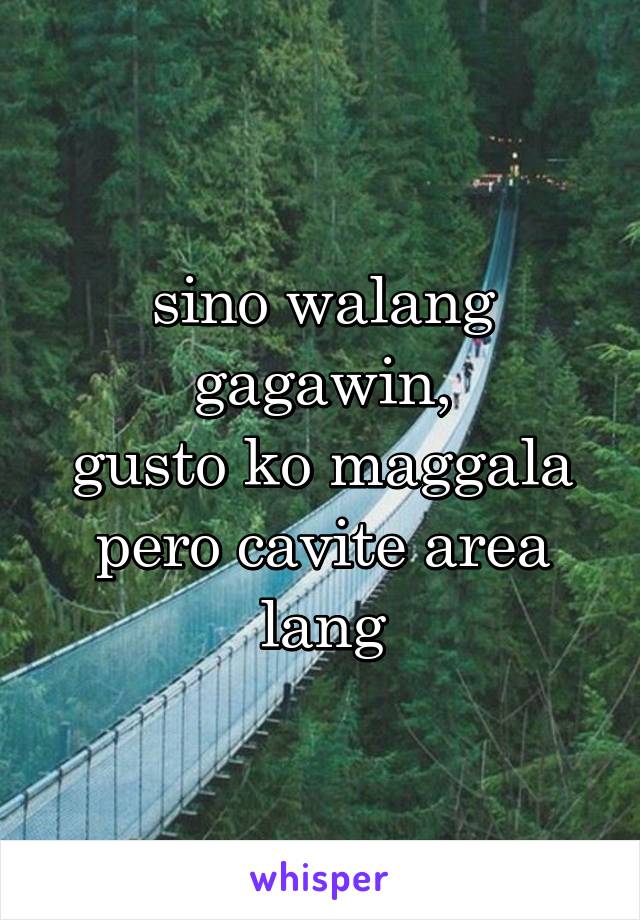 sino walang gagawin,
gusto ko maggala pero cavite area lang