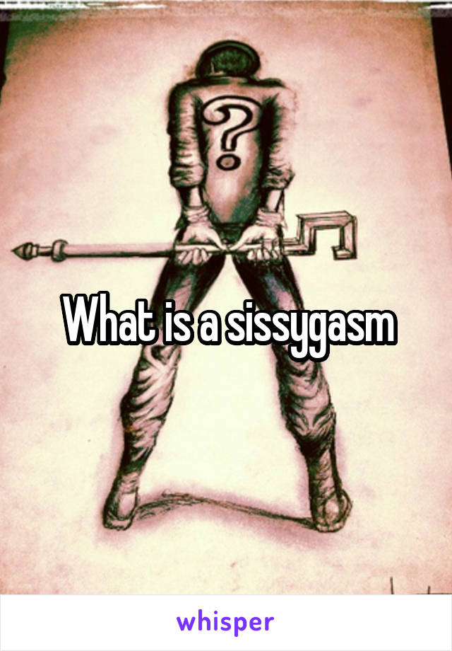 What is a sissygasm