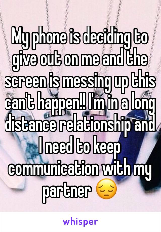 My phone is deciding to give out on me and the screen is messing up this can't happen!! I'm in a long distance relationship and I need to keep communication with my partner 😔