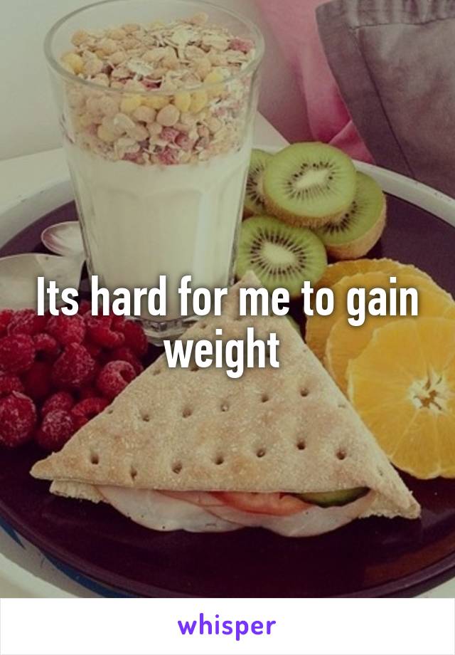 Its hard for me to gain weight 