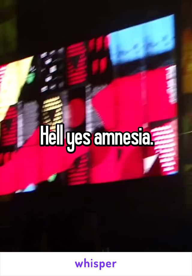 Hell yes amnesia.