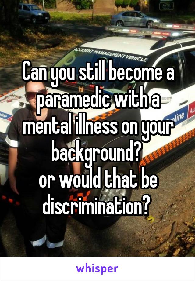 Can you still become a paramedic with a mental illness on your background? 
or would that be discrimination? 