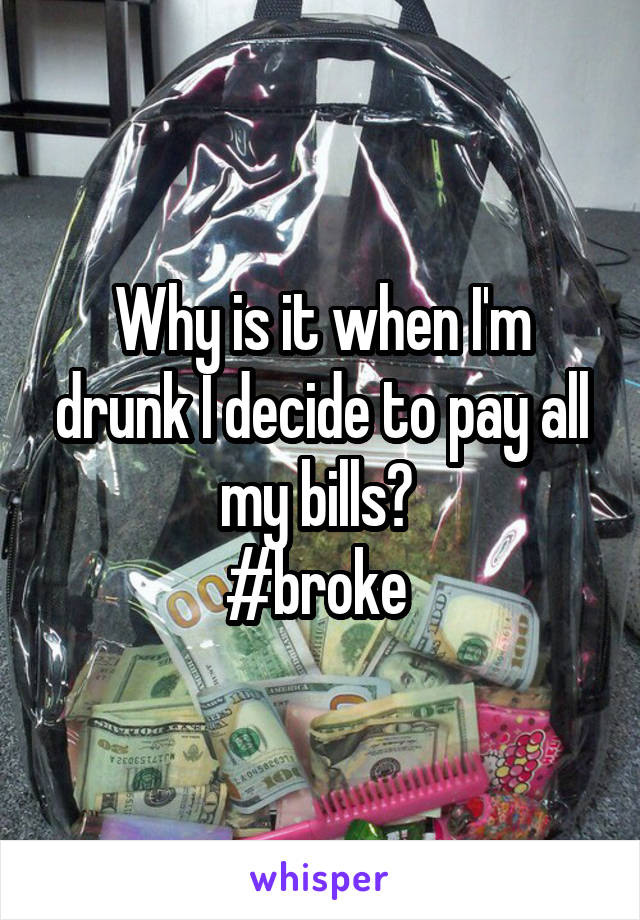 Why is it when I'm drunk I decide to pay all my bills? 
#broke 