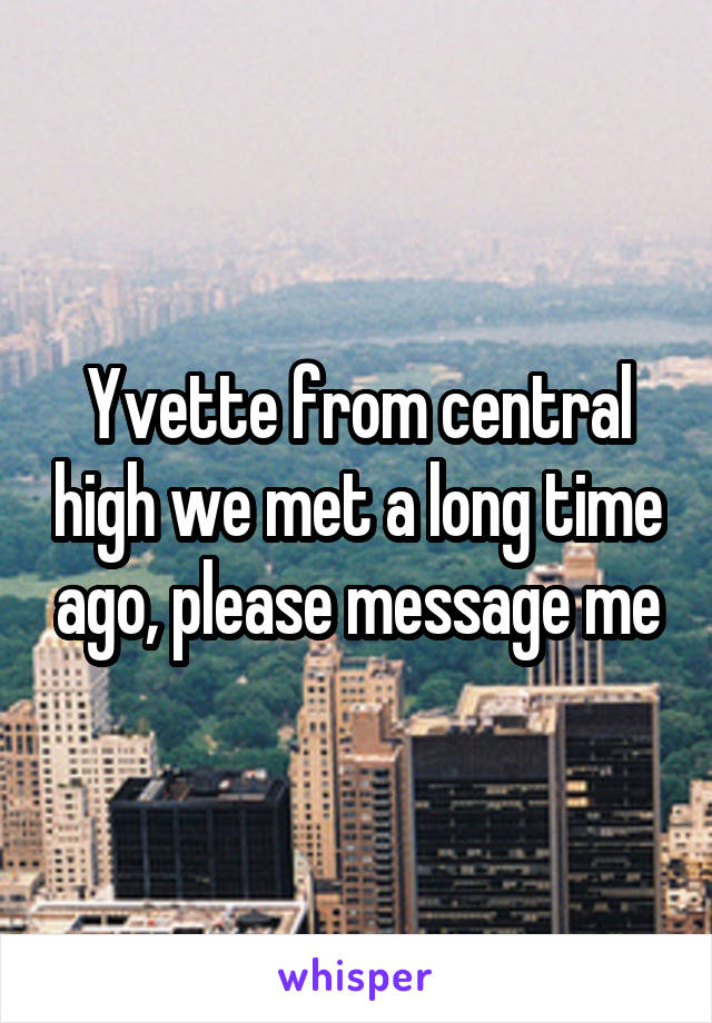 Yvette from central high we met a long time ago, please message me