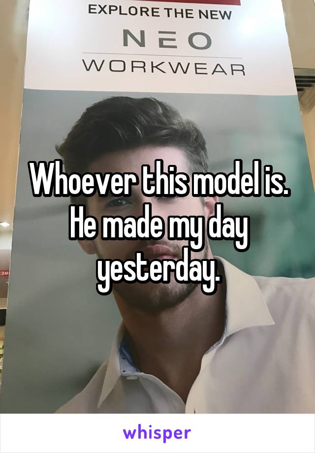 Whoever this model is. He made my day yesterday.