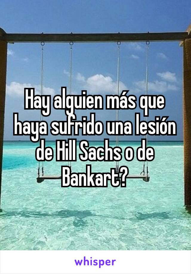 Hay alguien más que haya sufrido una lesión de Hill Sachs o de Bankart?