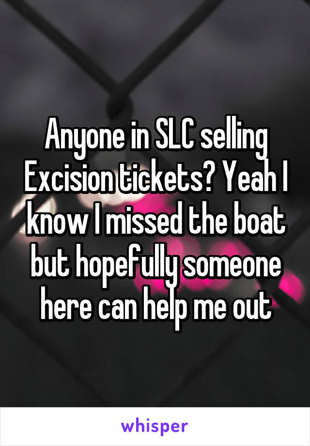 Anyone in SLC selling Excision tickets? Yeah I know I missed the boat but hopefully someone here can help me out