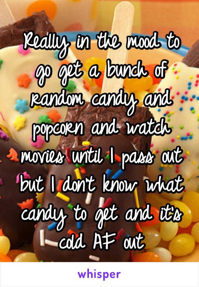 Really in the mood to go get a bunch of random candy and popcorn and watch movies until I pass out but I don't know what candy to get and it's cold AF out