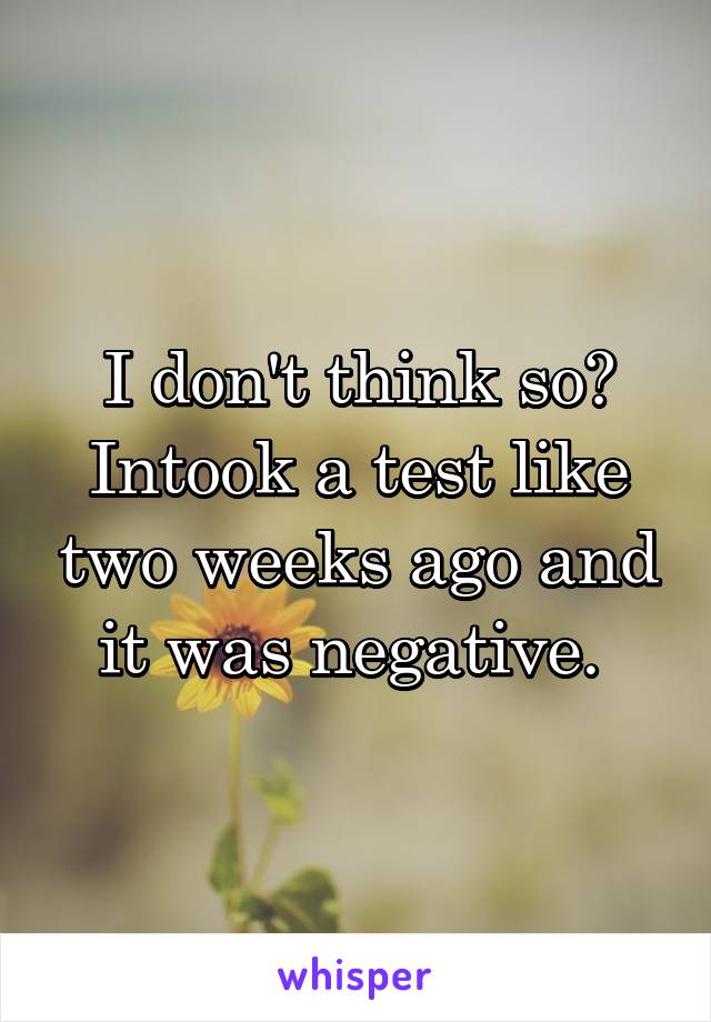 I don't think so? Intook a test like two weeks ago and it was negative. 