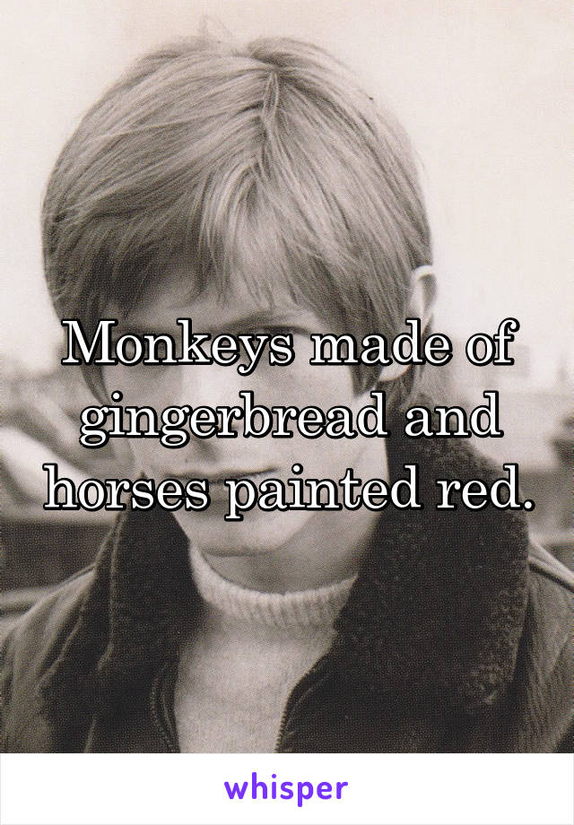 Monkeys made of gingerbread and horses painted red.