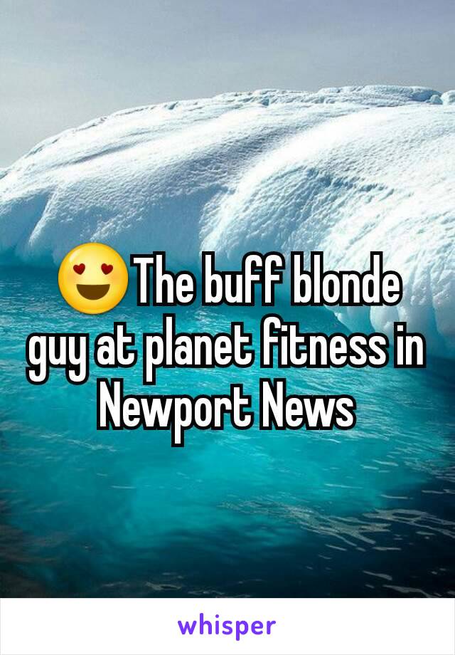 😍The buff blonde guy at planet fitness in Newport News