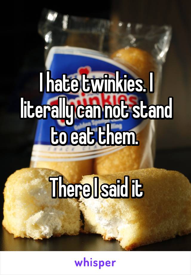 I hate twinkies. I literally can not stand to eat them. 

There I said it