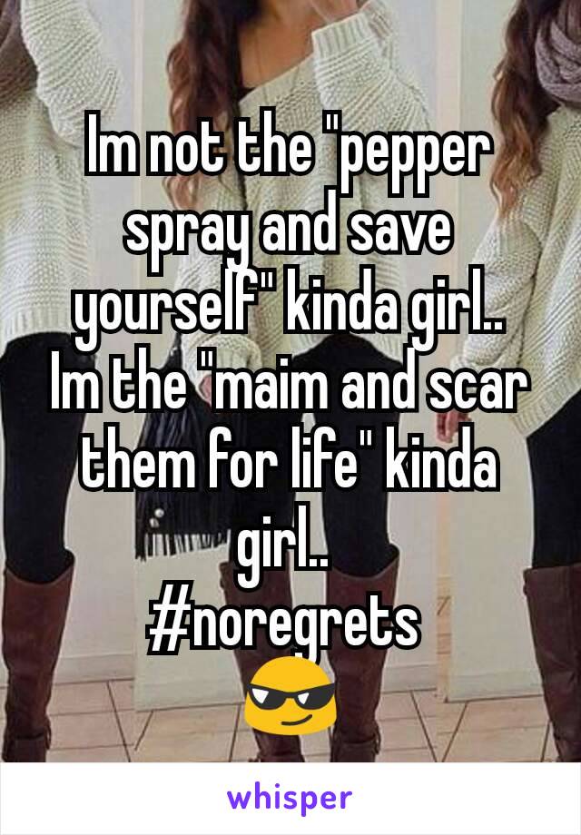 Im not the "pepper spray and save yourself" kinda girl..
Im the "maim and scar them for life" kinda girl.. 
#noregrets 
😎