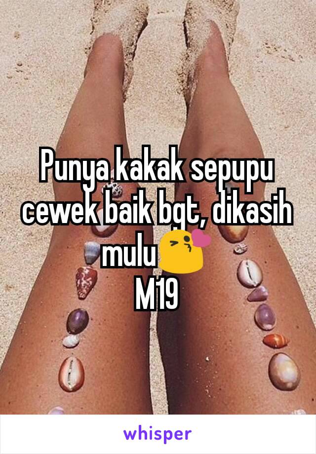 Punya kakak sepupu cewek baik bgt, dikasih mulu😘
M19