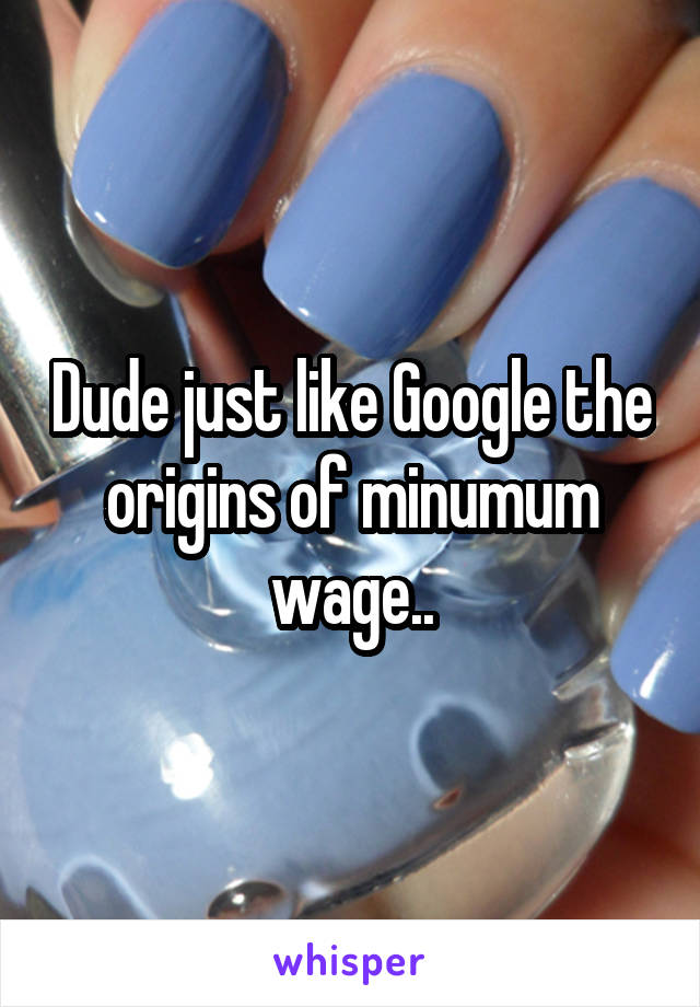 Dude just like Google the origins of minumum wage..