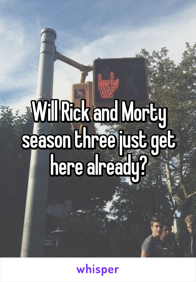 Will Rick and Morty season three just get here already?