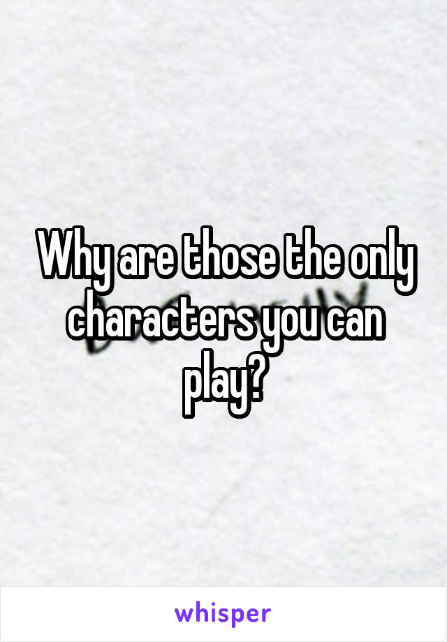 Why are those the only characters you can play?