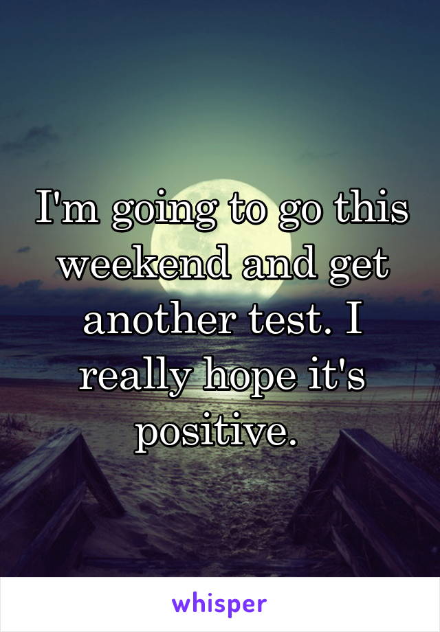 I'm going to go this weekend and get another test. I really hope it's positive. 