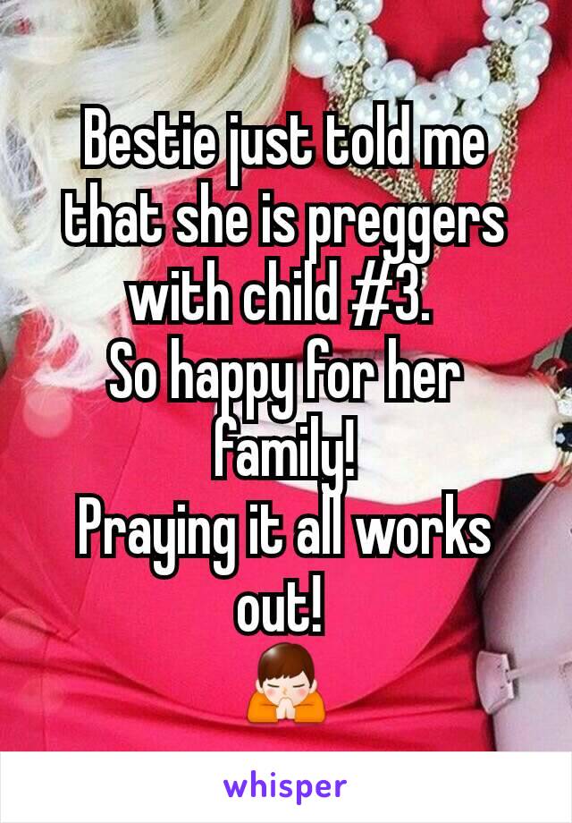 Bestie just told me that she is preggers with child #3. 
So happy for her family!
Praying it all works out! 
🙏