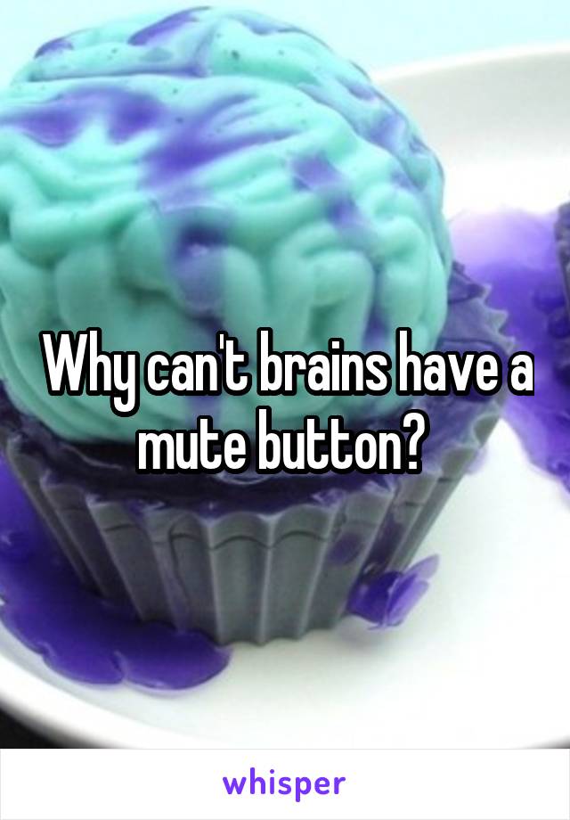 Why can't brains have a mute button? 