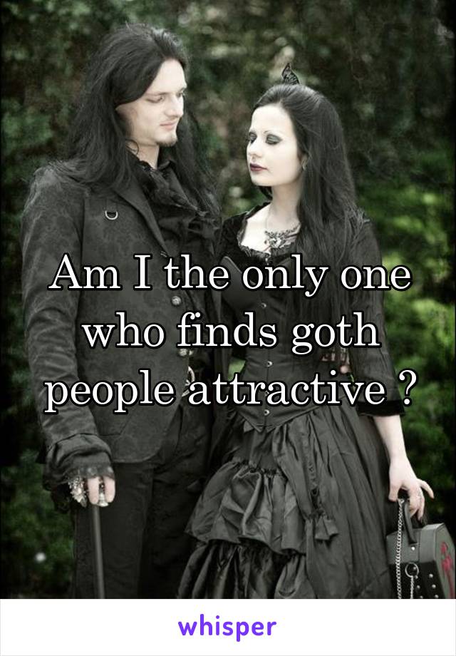 Am I the only one who finds goth people attractive ?