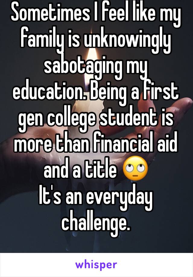 Sometimes I feel like my family is unknowingly sabotaging my education. Being a first gen college student is more than financial aid and a title 🙄 
It's an everyday challenge.