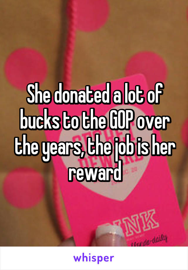 She donated a lot of bucks to the GOP over the years, the job is her reward