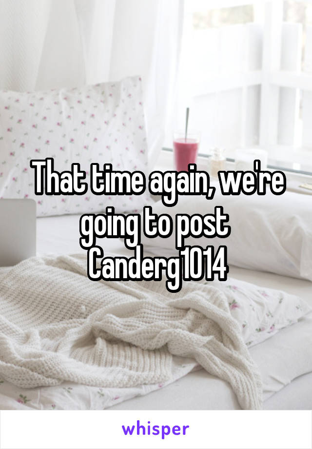 That time again, we're going to post 
Canderg1014