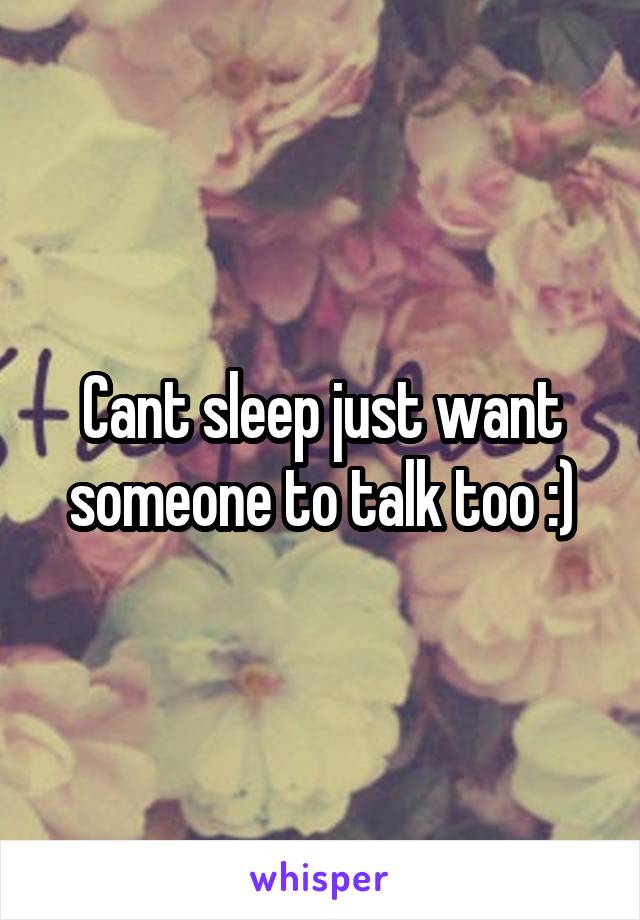 Cant sleep just want someone to talk too :)