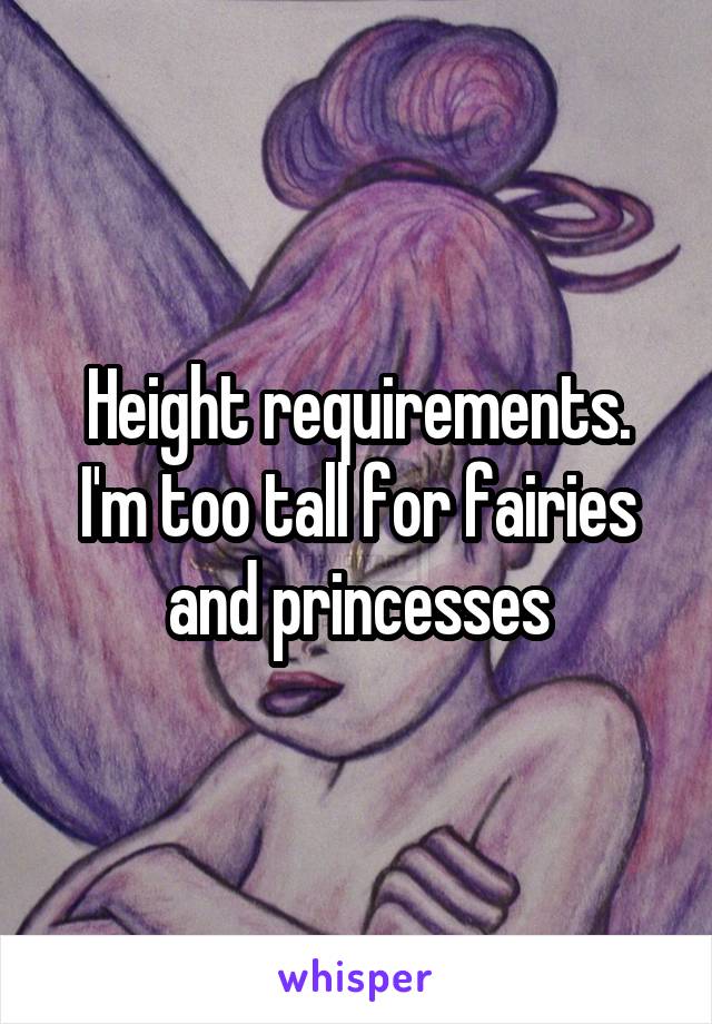 Height requirements. I'm too tall for fairies and princesses