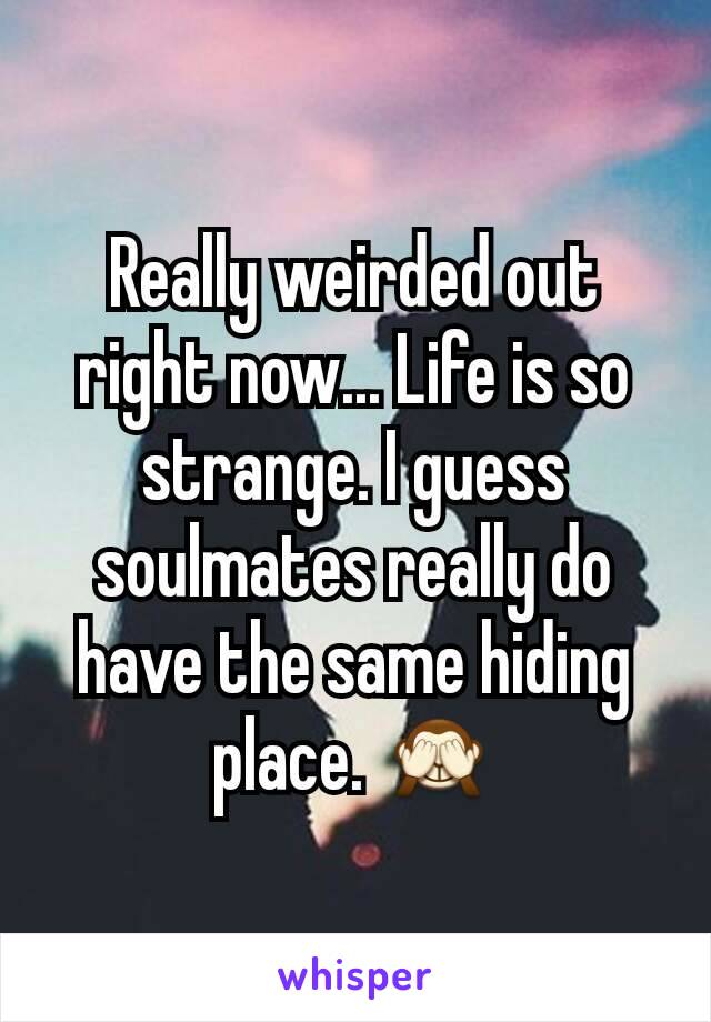 Really weirded out right now... Life is so strange. I guess soulmates really do have the same hiding place. 🙈