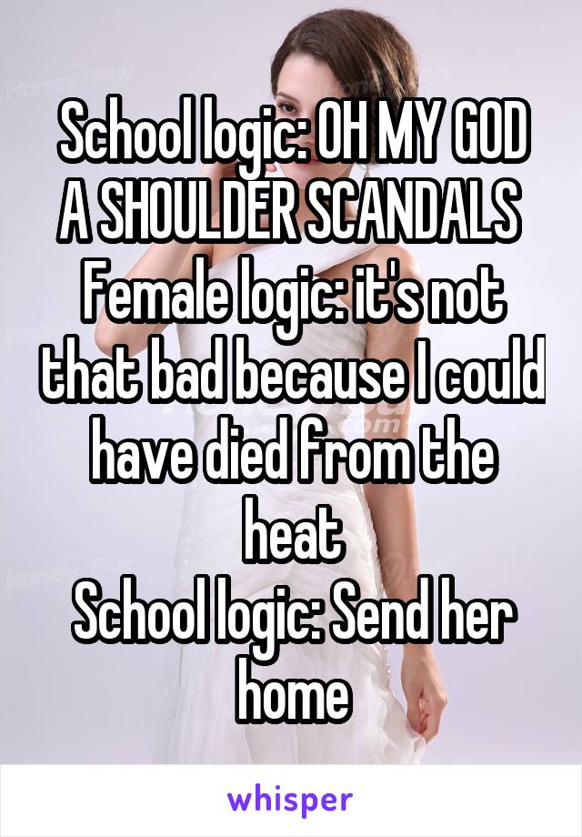 School logic: OH MY GOD A SHOULDER SCANDALS 
Female logic: it's not that bad because I could have died from the heat
School logic: Send her home