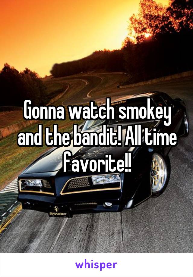 Gonna watch smokey and the bandit! All time favorite!!